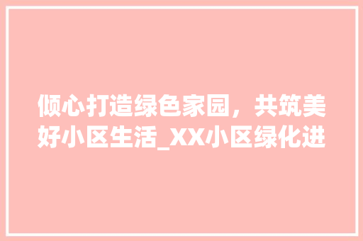 倾心打造绿色家园，共筑美好小区生活_XX小区绿化进场公告 温室育苗
