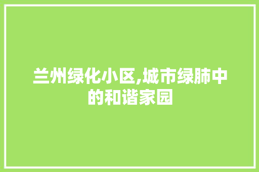 兰州绿化小区,城市绿肺中的和谐家园 嫁接育苗
