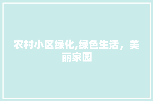 农村小区绿化,绿色生活，美丽家园