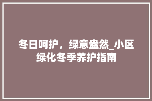 冬日呵护，绿意盎然_小区绿化冬季养护指南