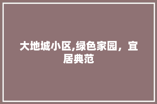 大地城小区,绿色家园，宜居典范