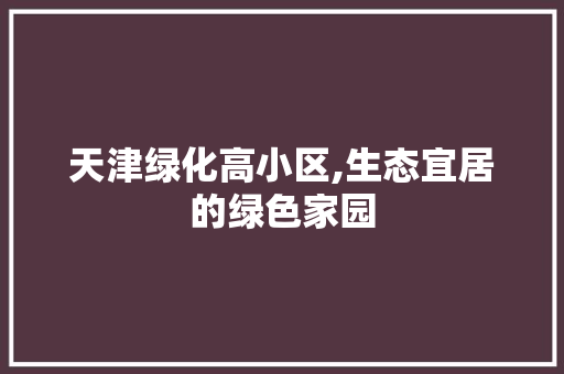 天津绿化高小区,生态宜居的绿色家园