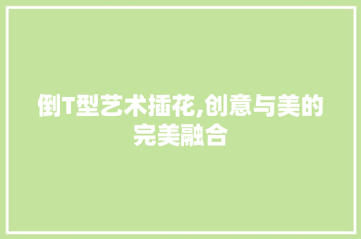 倒T型艺术插花,创意与美的完美融合