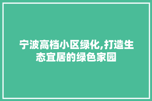 宁波高档小区绿化,打造生态宜居的绿色家园