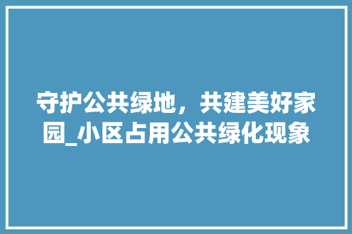 守护公共绿地，共建美好家园_小区占用公共绿化现象的反思与对策 蔬菜育苗