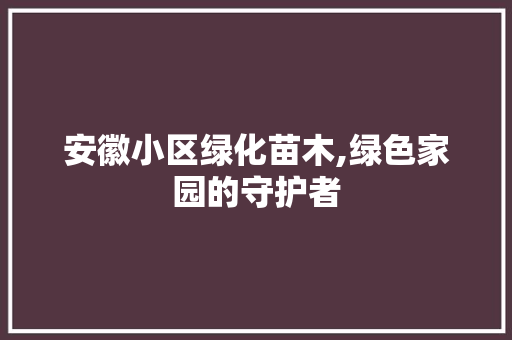 安徽小区绿化苗木,绿色家园的守护者