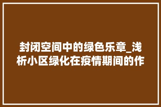 封闭空间中的绿色乐章_浅析小区绿化在疫情期间的作用