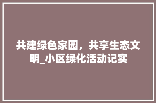 共建绿色家园，共享生态文明_小区绿化活动记实