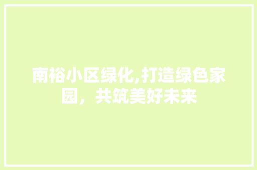南裕小区绿化,打造绿色家园，共筑美好未来