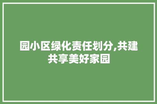 园小区绿化责任划分,共建共享美好家园