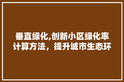垂直绿化,创新小区绿化率计算方法，提升城市生态环境 有机育苗