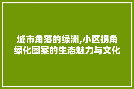 城市角落的绿洲,小区拐角绿化图案的生态魅力与文化内涵 无土育苗