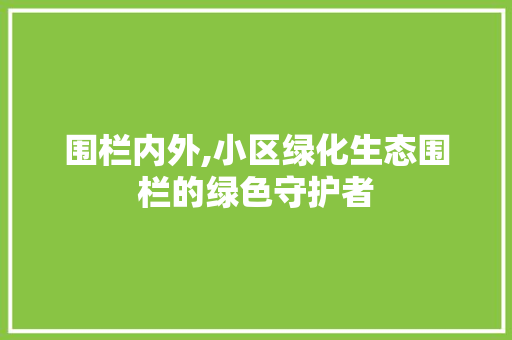 围栏内外,小区绿化生态围栏的绿色守护者