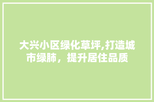 大兴小区绿化草坪,打造城市绿肺，提升居住品质 林木育苗