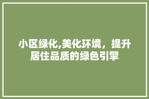 小区绿化,美化环境，提升居住品质的绿色引擎