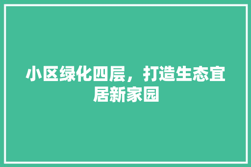 小区绿化四层，打造生态宜居新家园