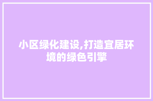 小区绿化建设,打造宜居环境的绿色引擎
