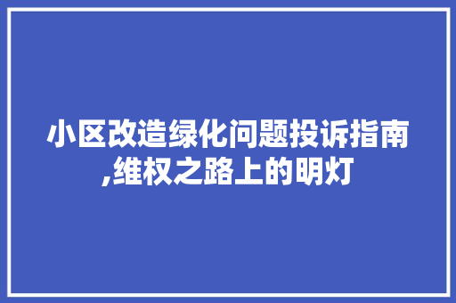 小区改造绿化问题投诉指南,维权之路上的明灯