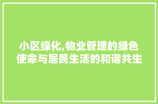 小区绿化,物业管理的绿色使命与居民生活的和谐共生