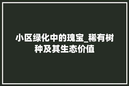 小区绿化中的瑰宝_稀有树种及其生态价值
