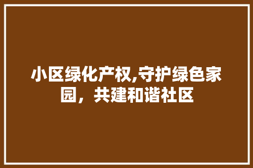 小区绿化产权,守护绿色家园，共建和谐社区