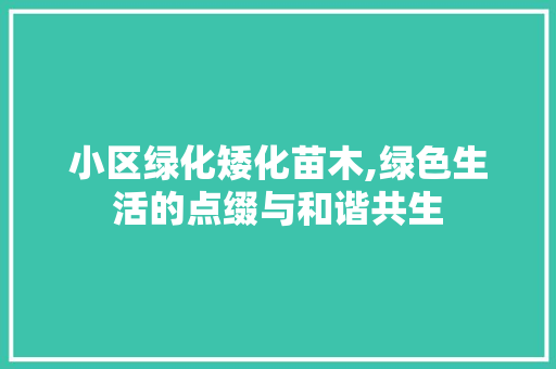 小区绿化矮化苗木,绿色生活的点缀与和谐共生