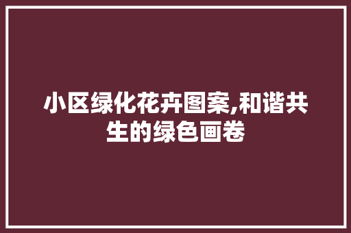 小区绿化花卉图案,和谐共生的绿色画卷