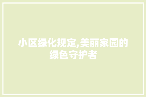 小区绿化规定,美丽家园的绿色守护者 林木育苗