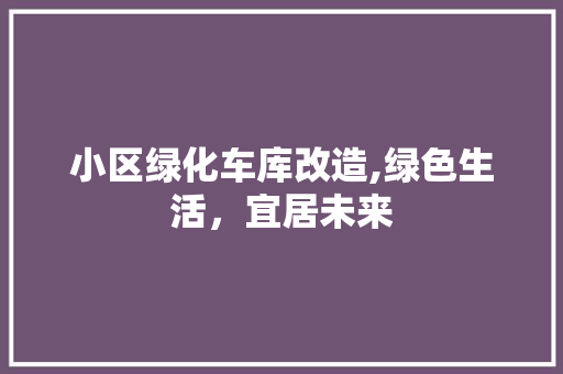 小区绿化车库改造,绿色生活，宜居未来