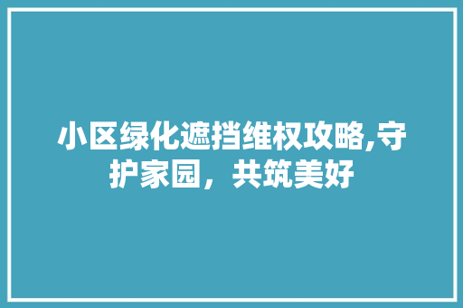 小区绿化遮挡维权攻略,守护家园，共筑美好 温室育苗