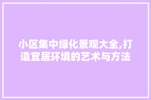 小区集中绿化景观大全,打造宜居环境的艺术与方法
