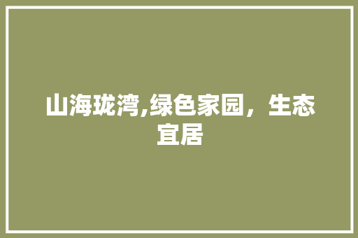 山海珑湾,绿色家园，生态宜居