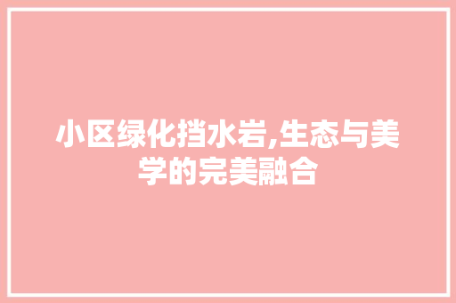小区绿化挡水岩,生态与美学的完美融合 林木育苗