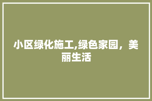 小区绿化施工,绿色家园，美丽生活