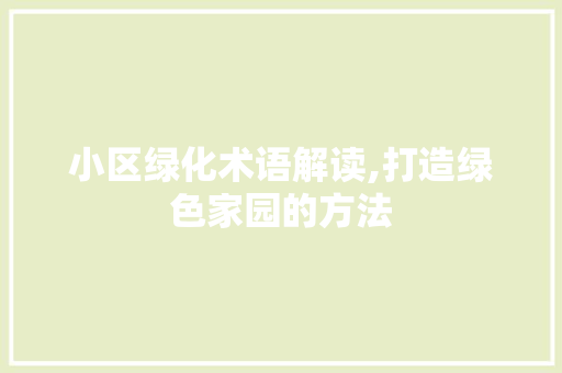 小区绿化术语解读,打造绿色家园的方法
