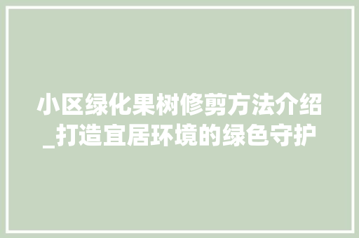 小区绿化果树修剪方法介绍_打造宜居环境的绿色守护者