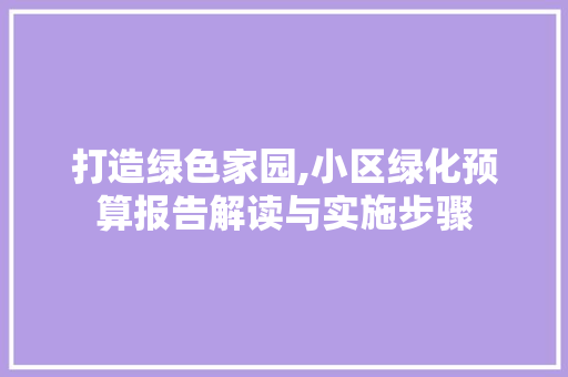打造绿色家园,小区绿化预算报告解读与实施步骤