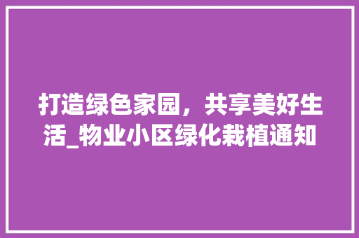 打造绿色家园，共享美好生活_物业小区绿化栽植通知解读