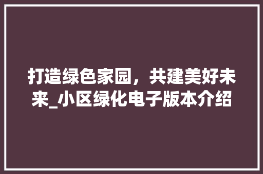 打造绿色家园，共建美好未来_小区绿化电子版本介绍