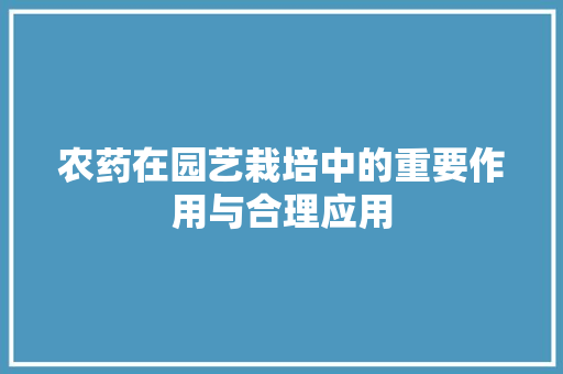 农药在园艺栽培中的重要作用与合理应用