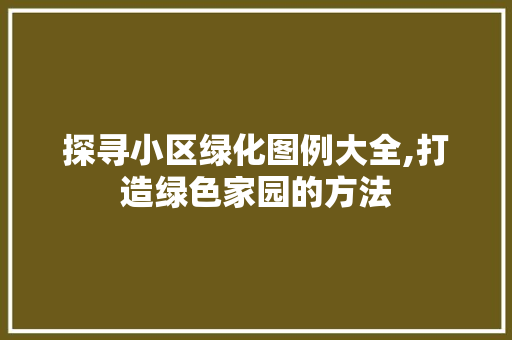 探寻小区绿化图例大全,打造绿色家园的方法