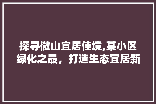 探寻微山宜居佳境,某小区绿化之最，打造生态宜居新典范