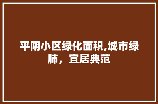 平阴小区绿化面积,城市绿肺，宜居典范