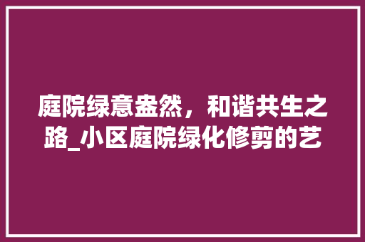 庭院绿意盎然，和谐共生之路_小区庭院绿化修剪的艺术与方法 水果育苗