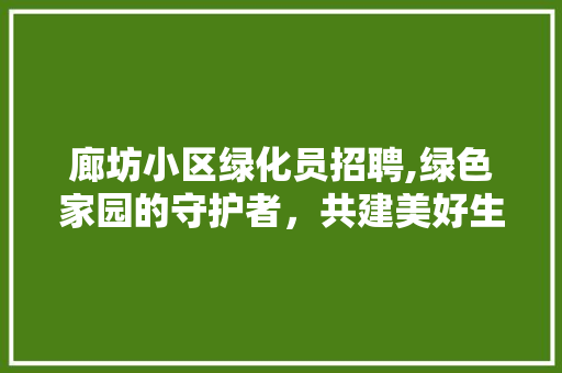 廊坊小区绿化员招聘,绿色家园的守护者，共建美好生态 花卉育苗
