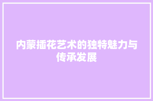 内蒙插花艺术的独特魅力与传承发展