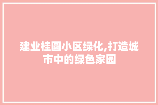 建业桂圆小区绿化,打造城市中的绿色家园
