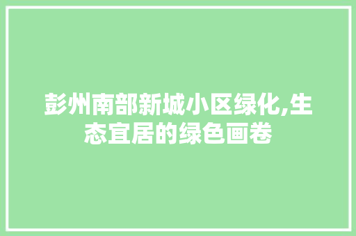 彭州南部新城小区绿化,生态宜居的绿色画卷 温室育苗
