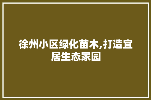 徐州小区绿化苗木,打造宜居生态家园