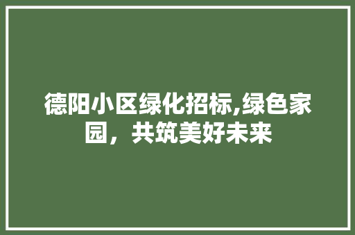 德阳小区绿化招标,绿色家园，共筑美好未来